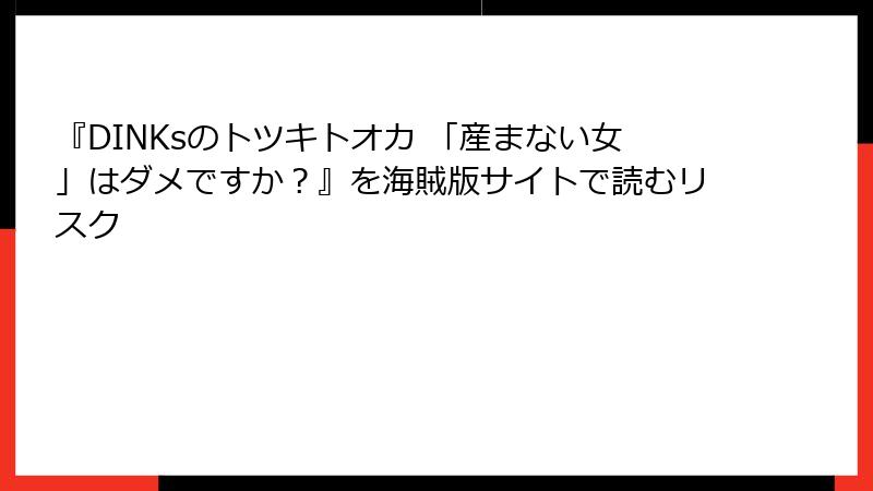 『DINKsのトツキトオカ 「産まない女」はダメですか？』を海賊版サイトで読むリスク