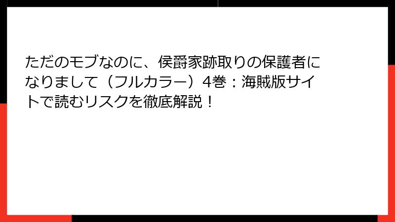 ただのモブなのに、侯爵家跡取りの保護者になりまして（フルカラー）4巻：海賊版サイトで読むリスクを徹底解説！