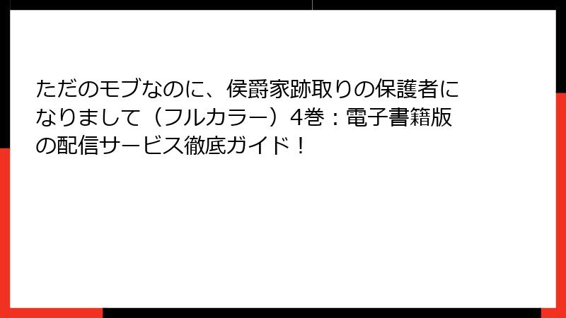 ただのモブなのに、侯爵家跡取りの保護者になりまして（フルカラー）4巻：電子書籍版の配信サービス徹底ガイド！