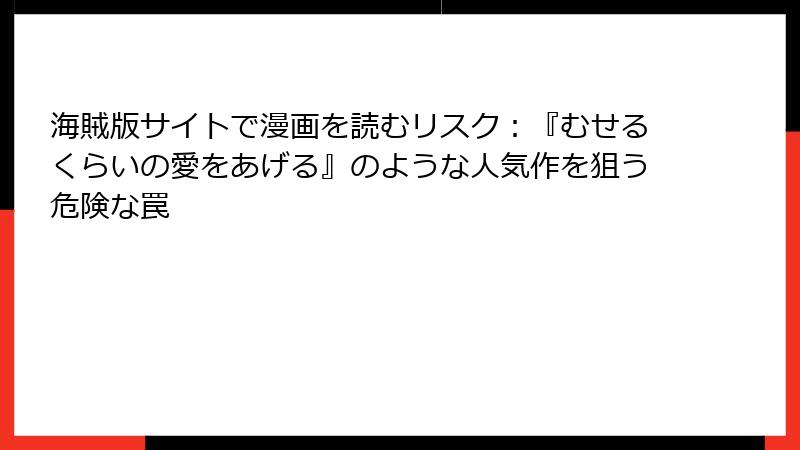 海賊版サイトで漫画を読むリスク：『むせるくらいの愛をあげる』のような人気作を狙う危険な罠