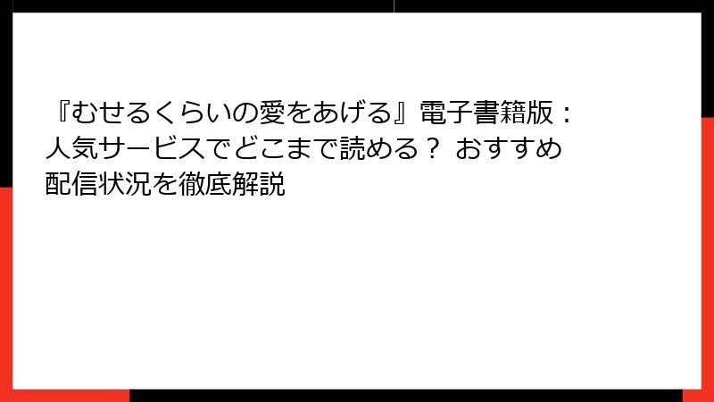 『むせるくらいの愛をあげる』電子書籍版：人気サービスでどこまで読める？ おすすめ配信状況を徹底解説