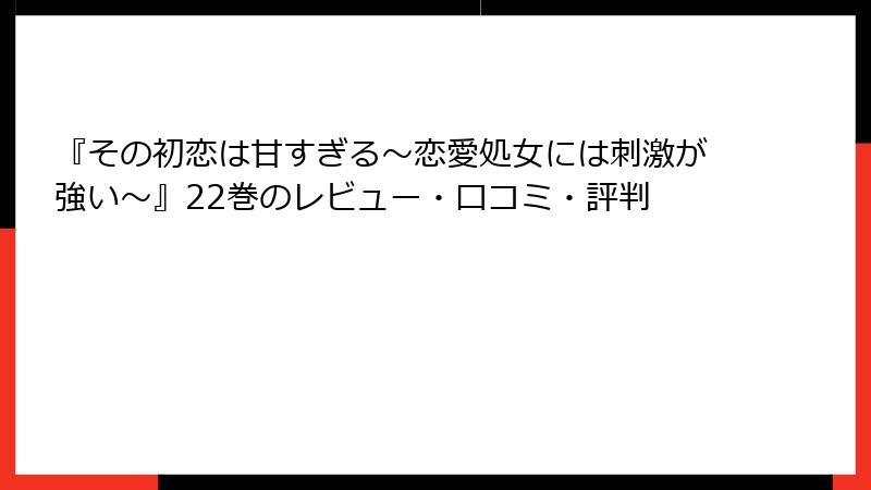 『その初恋は甘すぎる～恋愛処女には刺激が強い～』22巻のレビュー・口コミ・評判
