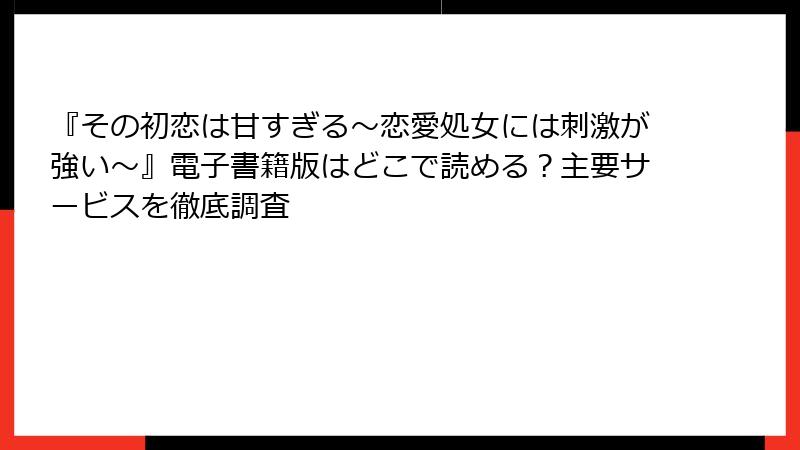 『その初恋は甘すぎる～恋愛処女には刺激が強い～』電子書籍版はどこで読める？主要サービスを徹底調査