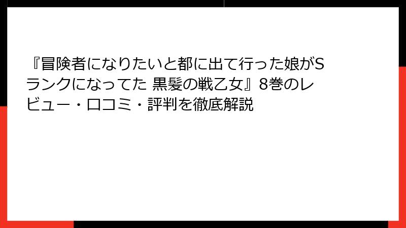 『冒険者になりたいと都に出て行った娘がSランクになってた 黒髪の戦乙女』8巻のレビュー・口コミ・評判を徹底解説