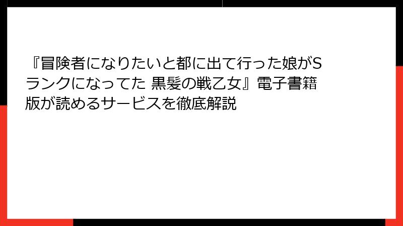 『冒険者になりたいと都に出て行った娘がSランクになってた 黒髪の戦乙女』電子書籍版が読めるサービスを徹底解説