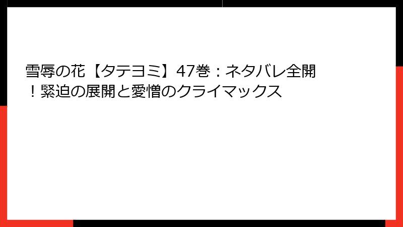 雪辱の花【タテヨミ】47巻：ネタバレ全開！緊迫の展開と愛憎のクライマックス