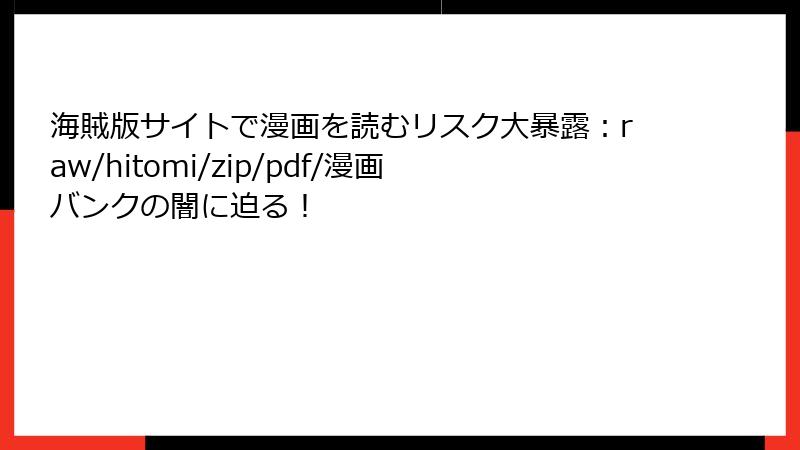 海賊版サイトで漫画を読むリスク大暴露：raw/hitomi/zip/pdf/漫画バンクの闇に迫る！