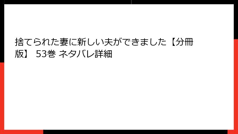 捨てられた妻に新しい夫ができました【分冊版】 53巻 ネタバレ詳細