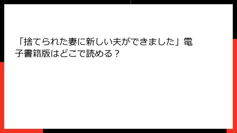 「捨てられた妻に新しい夫ができました」電子書籍版はどこで読める？
