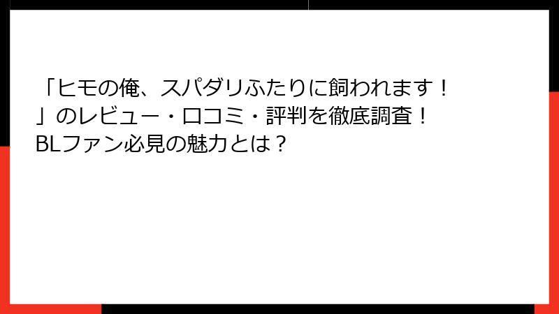 「ヒモの俺、スパダリふたりに飼われます！」のレビュー・口コミ・評判を徹底調査！ BLファン必見の魅力とは？