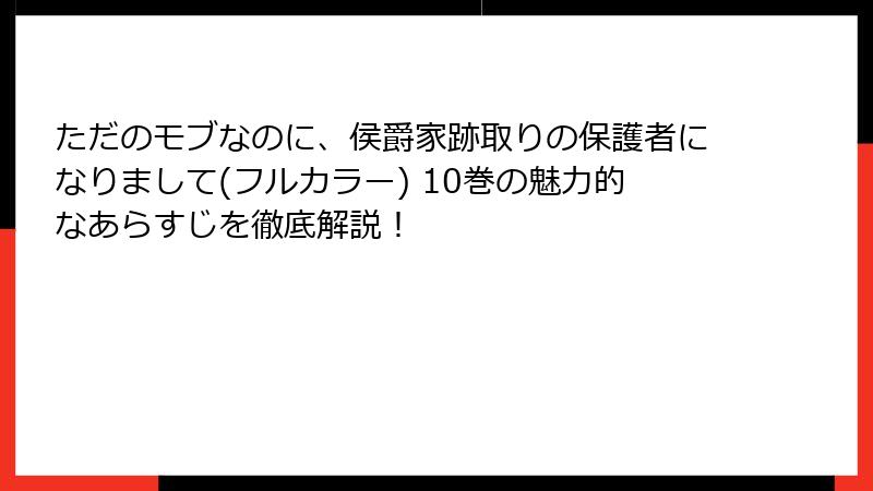 ただのモブなのに、侯爵家跡取りの保護者になりまして(フルカラー) 10巻の魅力的なあらすじを徹底解説！