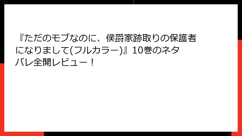 『ただのモブなのに、侯爵家跡取りの保護者になりまして(フルカラー)』10巻のネタバレ全開レビュー！