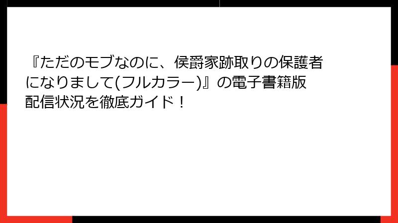 『ただのモブなのに、侯爵家跡取りの保護者になりまして(フルカラー)』の電子書籍版配信状況を徹底ガイド！