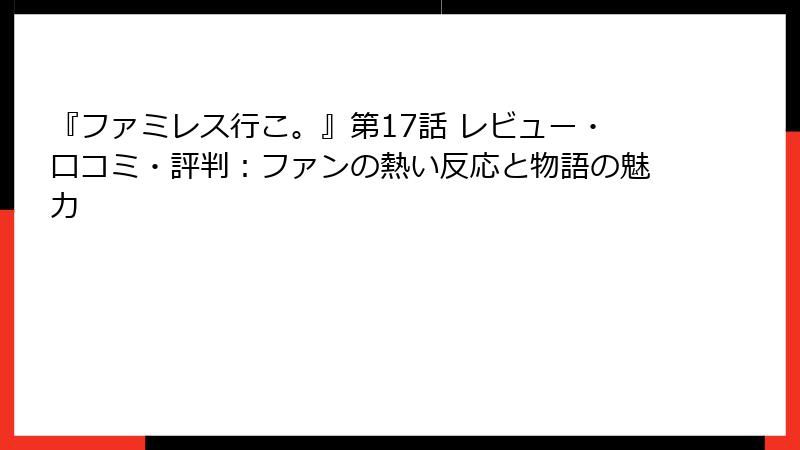 『ファミレス行こ。』第17話 レビュー・口コミ・評判：ファンの熱い反応と物語の魅力