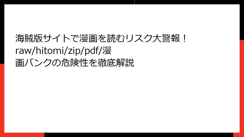 海賊版サイトで漫画を読むリスク大警報！ raw/hitomi/zip/pdf/漫画バンクの危険性を徹底解説