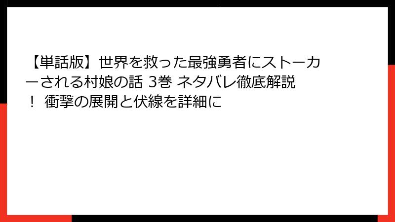 【単話版】世界を救った最強勇者にストーカーされる村娘の話 3巻 ネタバレ徹底解説！ 衝撃の展開と伏線を詳細に