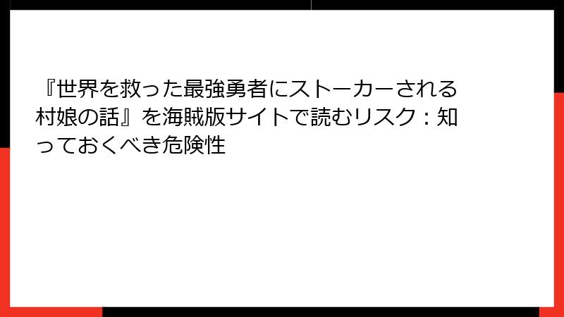 『世界を救った最強勇者にストーカーされる村娘の話』を海賊版サイトで読むリスク：知っておくべき危険性
