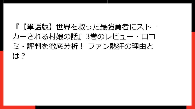 『【単話版】世界を救った最強勇者にストーカーされる村娘の話』3巻のレビュー・口コミ・評判を徹底分析！ ファン熱狂の理由とは？