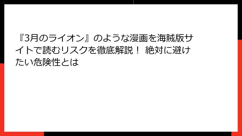 『3月のライオン』のような漫画を海賊版サイトで読むリスクを徹底解説！ 絶対に避けたい危険性とは