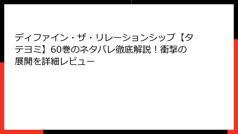 ディファイン・ザ・リレーションシップ【タテヨミ】60巻のネタバレ徹底解説！衝撃の展開を詳細レビュー