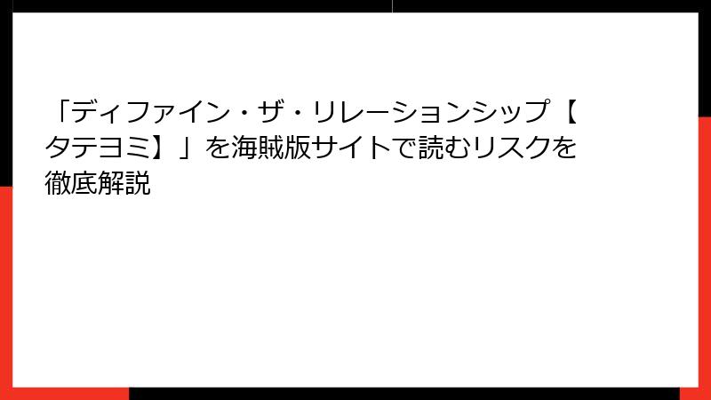 「ディファイン・ザ・リレーションシップ【タテヨミ】」を海賊版サイトで読むリスクを徹底解説