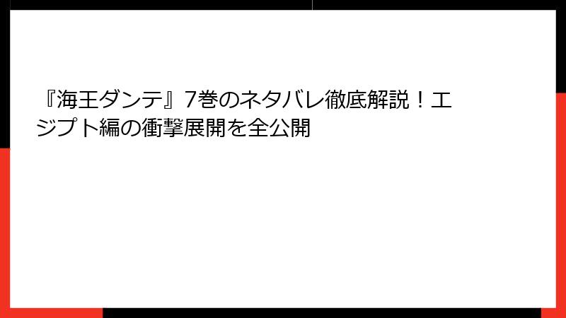 『海王ダンテ』7巻のネタバレ徹底解説！エジプト編の衝撃展開を全公開