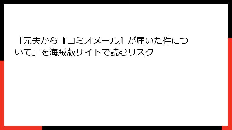 「元夫から『ロミオメール』が届いた件について」を海賊版サイトで読むリスク