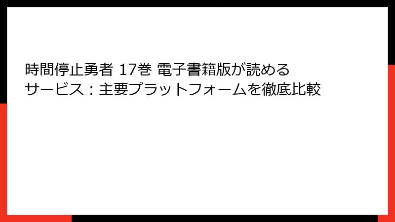 時間停止勇者 17巻 電子書籍版が読めるサービス：主要プラットフォームを徹底比較