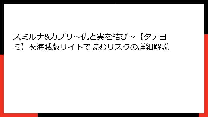 スミルナ&カプリ～仇と実を結び～【タテヨミ】を海賊版サイトで読むリスクの詳細解説