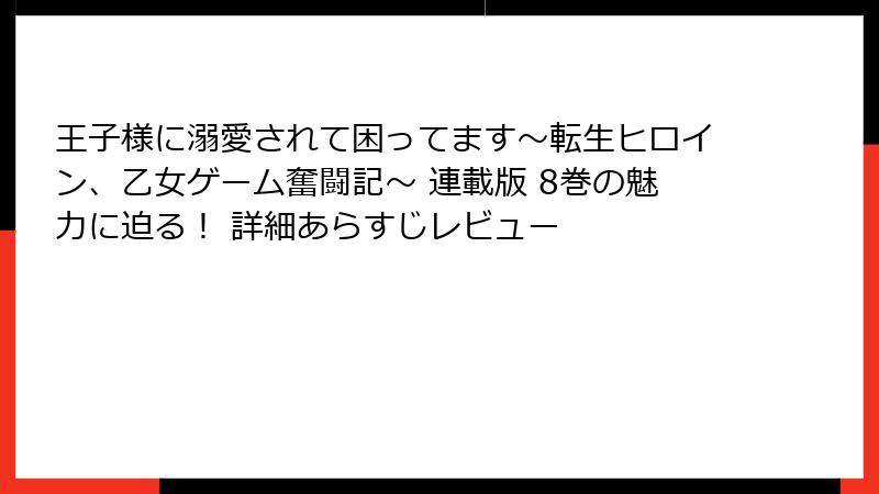 王子様に溺愛されて困ってます～転生ヒロイン、乙女ゲーム奮闘記～ 連載版 8巻の魅力に迫る！ 詳細あらすじレビュー