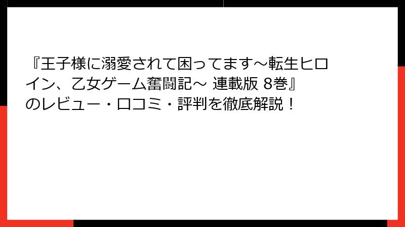 『王子様に溺愛されて困ってます～転生ヒロイン、乙女ゲーム奮闘記～ 連載版 8巻』のレビュー・口コミ・評判を徹底解説！