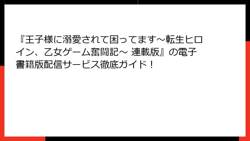 『王子様に溺愛されて困ってます～転生ヒロイン、乙女ゲーム奮闘記～ 連載版』の電子書籍版配信サービス徹底ガイド！