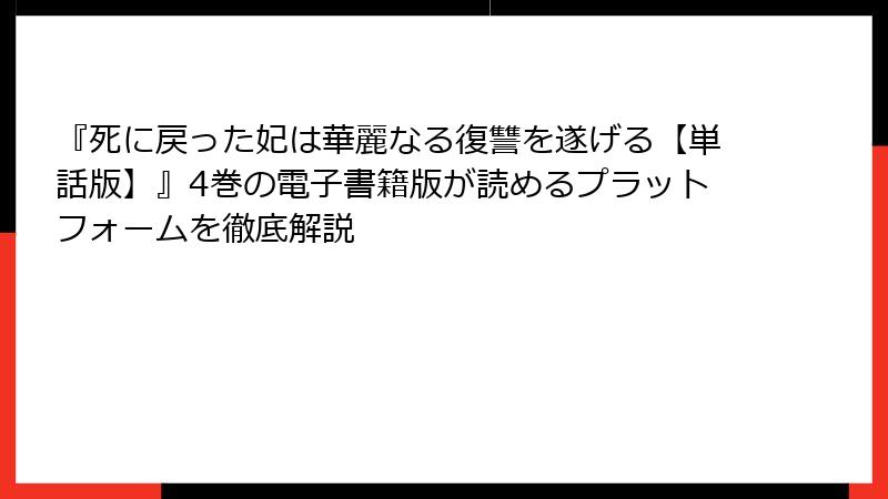 『死に戻った妃は華麗なる復讐を遂げる【単話版】』4巻の電子書籍版が読めるプラットフォームを徹底解説