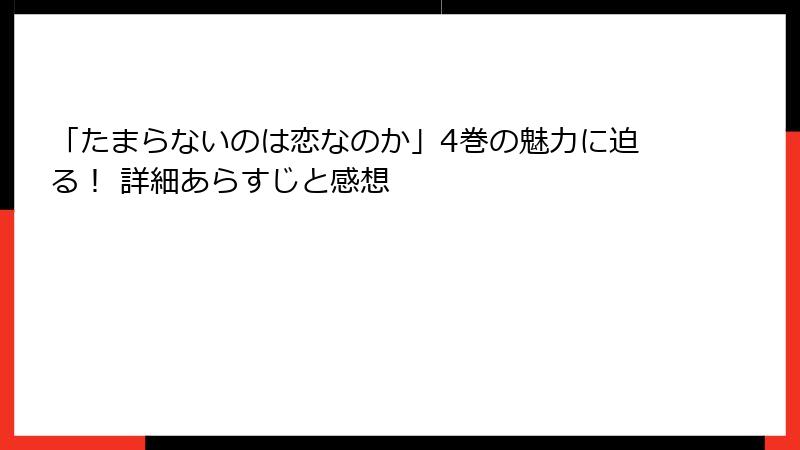 「たまらないのは恋なのか」4巻の魅力に迫る！ 詳細あらすじと感想