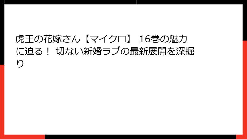 虎王の花嫁さん【マイクロ】 16巻の魅力に迫る！ 切ない新婚ラブの最新展開を深掘り