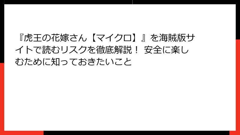 『虎王の花嫁さん【マイクロ】』を海賊版サイトで読むリスクを徹底解説！ 安全に楽しむために知っておきたいこと