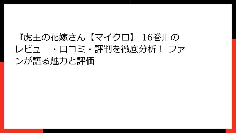 『虎王の花嫁さん【マイクロ】 16巻』のレビュー・口コミ・評判を徹底分析！ ファンが語る魅力と評価