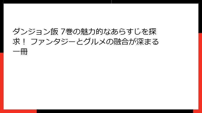 ダンジョン飯 7巻の魅力的なあらすじを探求！ ファンタジーとグルメの融合が深まる一冊