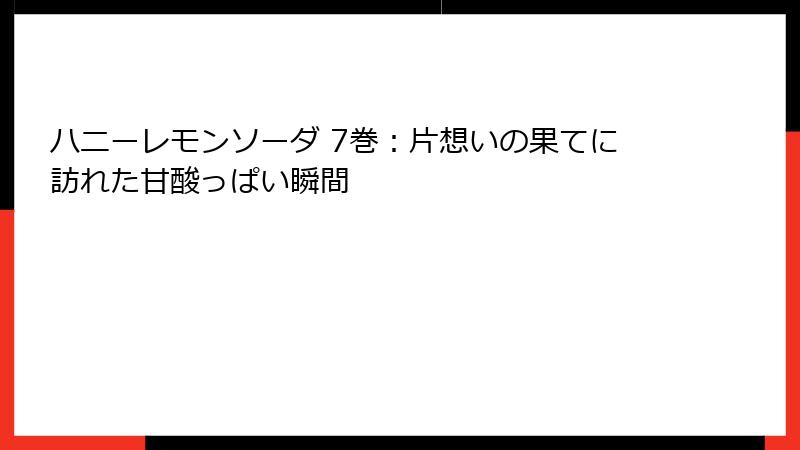 ハニーレモンソーダ 7巻：片想いの果てに訪れた甘酸っぱい瞬間