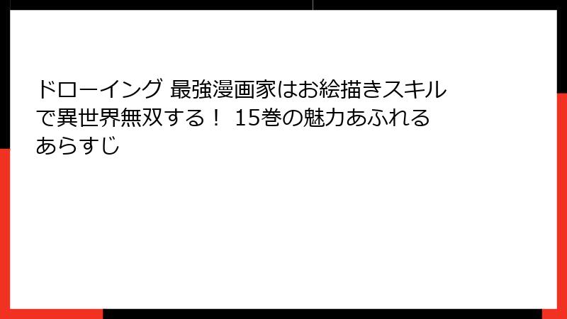 ドローイング 最強漫画家はお絵描きスキルで異世界無双する！ 15巻の魅力あふれるあらすじ