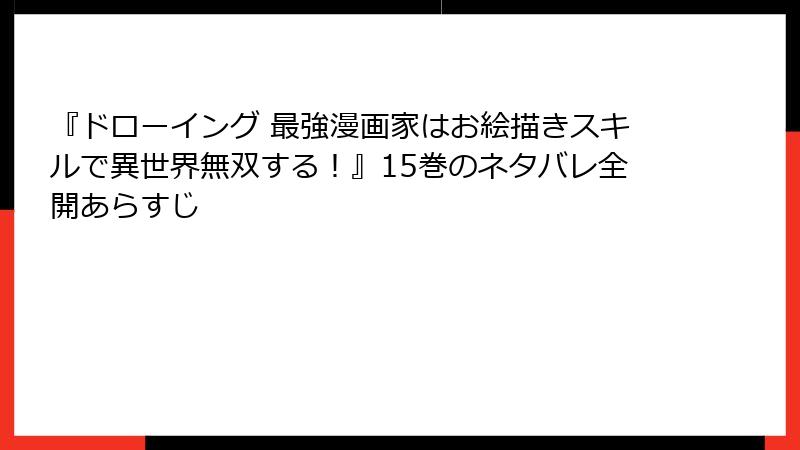 『ドローイング 最強漫画家はお絵描きスキルで異世界無双する！』15巻のネタバレ全開あらすじ