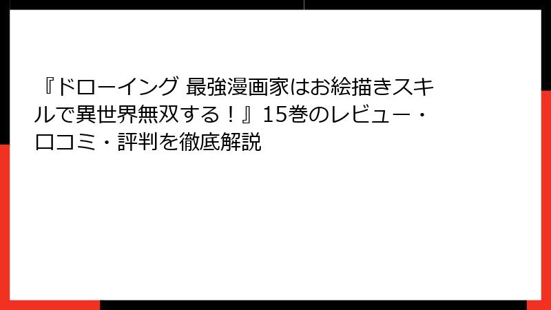 『ドローイング 最強漫画家はお絵描きスキルで異世界無双する！』15巻のレビュー・口コミ・評判を徹底解説