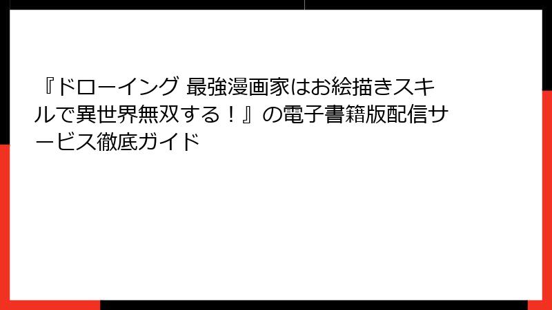『ドローイング 最強漫画家はお絵描きスキルで異世界無双する！』の電子書籍版配信サービス徹底ガイド