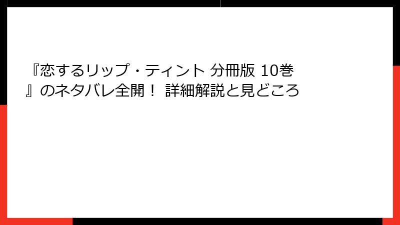 『恋するリップ・ティント 分冊版 10巻』のネタバレ全開！ 詳細解説と見どころ