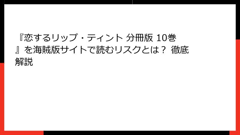 『恋するリップ・ティント 分冊版 10巻』を海賊版サイトで読むリスクとは？ 徹底解説