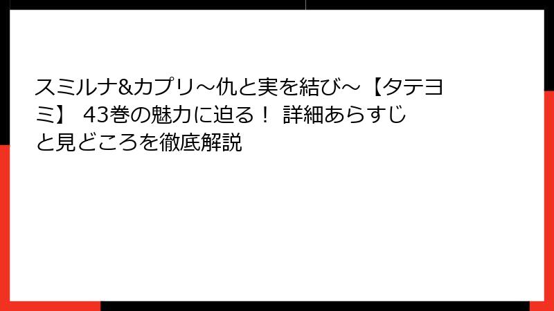 スミルナ&カプリ～仇と実を結び～【タテヨミ】 43巻の魅力に迫る！ 詳細あらすじと見どころを徹底解説