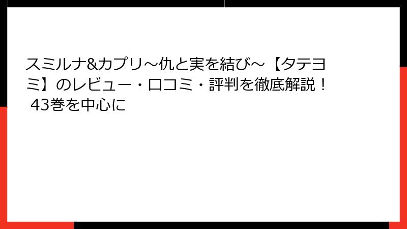 スミルナ&カプリ～仇と実を結び～【タテヨミ】のレビュー・口コミ・評判を徹底解説！ 43巻を中心に
