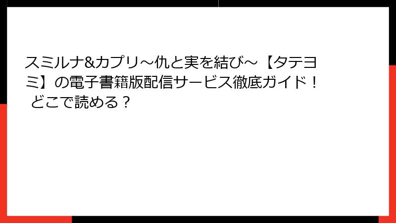 スミルナ&カプリ～仇と実を結び～【タテヨミ】の電子書籍版配信サービス徹底ガイド！ どこで読める？