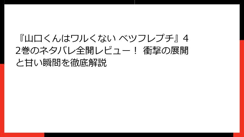 『山口くんはワルくない ベツフレプチ』42巻のネタバレ全開レビュー！ 衝撃の展開と甘い瞬間を徹底解説