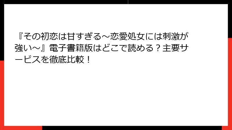 『その初恋は甘すぎる～恋愛処女には刺激が強い～』電子書籍版はどこで読める？主要サービスを徹底比較！